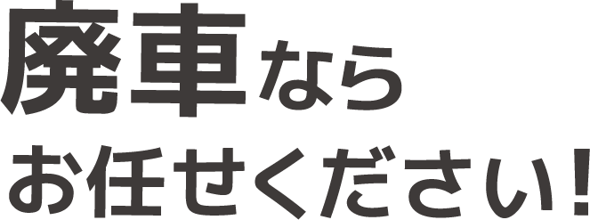 廃車ならおまかせください！